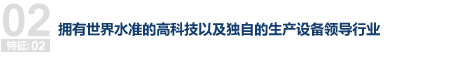 拥有世界水准的高科技以及独自的生产设备领导行业