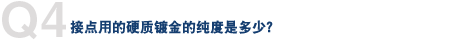 Q4. 接点用硬质镀金的纯度是多少？
