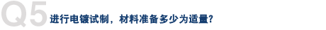 Q5. 进行电镀试制，材料准备多少为适量？