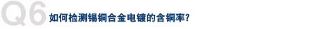 Q6. 如何检测锡铜合金电镀的含铜率？