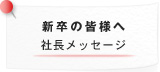 新卒の皆様へ 社長メッセージ